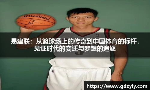 易建联：从篮球场上的传奇到中国体育的标杆，见证时代的变迁与梦想的追逐