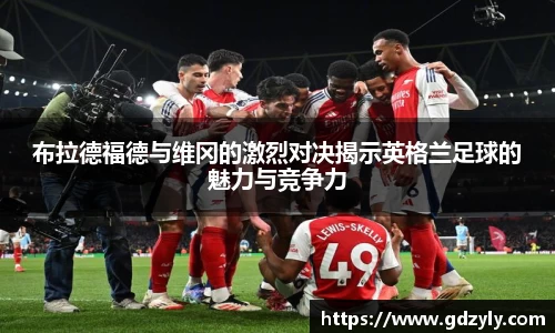 布拉德福德与维冈的激烈对决揭示英格兰足球的魅力与竞争力