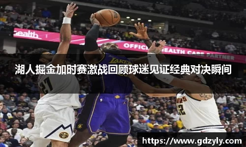 湖人掘金加时赛激战回顾球迷见证经典对决瞬间