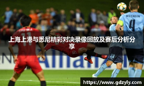 上海上港与悉尼精彩对决录像回放及赛后分析分享