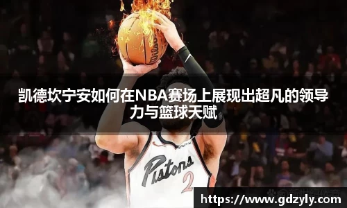 凯德坎宁安如何在NBA赛场上展现出超凡的领导力与篮球天赋