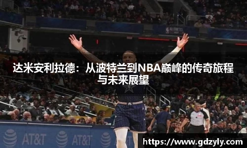 达米安利拉德：从波特兰到NBA巅峰的传奇旅程与未来展望