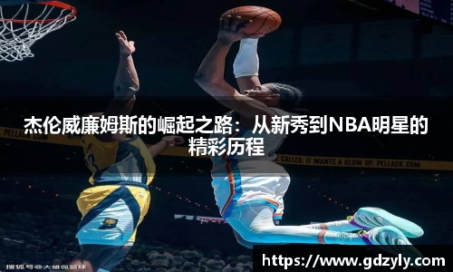 杰伦威廉姆斯的崛起之路：从新秀到NBA明星的精彩历程