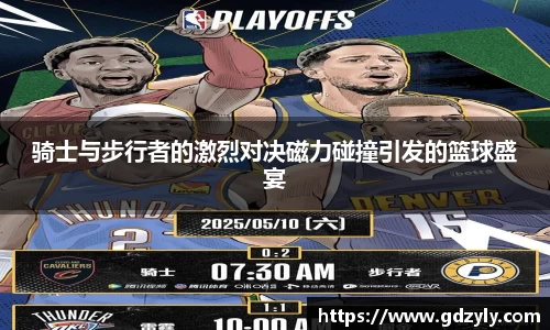 骑士与步行者的激烈对决磁力碰撞引发的篮球盛宴