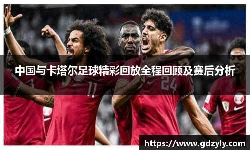 中国与卡塔尔足球精彩回放全程回顾及赛后分析