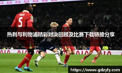 热刺与利物浦精彩对决回顾及比赛下载链接分享