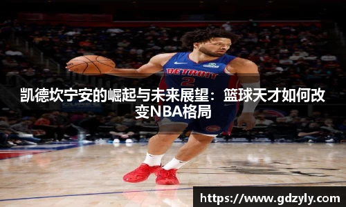 凯德坎宁安的崛起与未来展望：篮球天才如何改变NBA格局