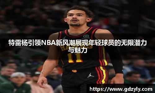 特雷杨引领NBA新风潮展现年轻球员的无限潜力与魅力