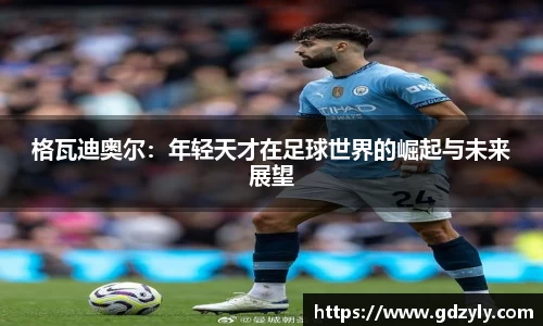 格瓦迪奥尔：年轻天才在足球世界的崛起与未来展望