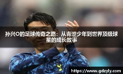 孙兴O的足球传奇之路：从青涩少年到世界顶级球星的成长故事