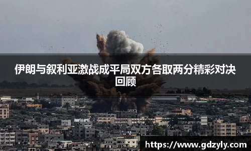 伊朗与叙利亚激战成平局双方各取两分精彩对决回顾