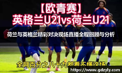 荷兰与英格兰精彩对决现场直播全程回顾与分析