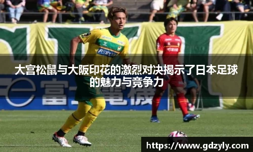 大宫松鼠与大阪印花的激烈对决揭示了日本足球的魅力与竞争力
