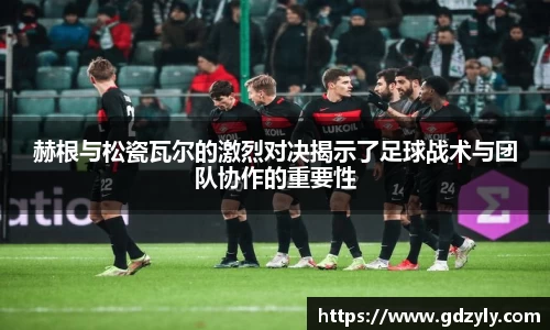 赫根与松瓷瓦尔的激烈对决揭示了足球战术与团队协作的重要性