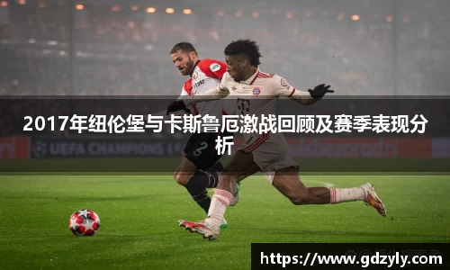 2017年纽伦堡与卡斯鲁厄激战回顾及赛季表现分析