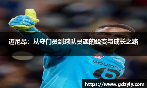 迈尼昂：从守门员到球队灵魂的蜕变与成长之路