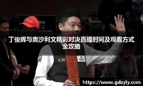 丁俊晖与奥沙利文精彩对决直播时间及观看方式全攻略